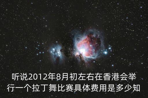 听说2012年8月初左右在香港会举行一个拉丁舞比赛具体费用是多少知