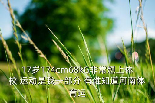 17岁174cm68kG非常想上体校 运动是我一部分 有谁知道河南体育运