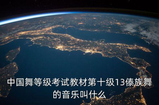 中国舞等级考试教材第十级13傣族舞的音乐叫什么