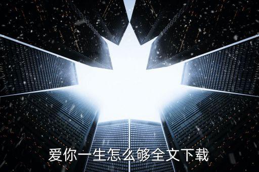 爱你一生怎么够下载，爱你一生怎么够全文下载