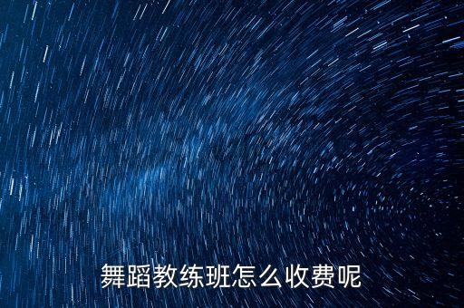 舞蹈教练班怎么收费呢
