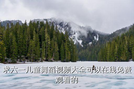 求六一儿童舞蹈视频大全可以在线免费观看的
