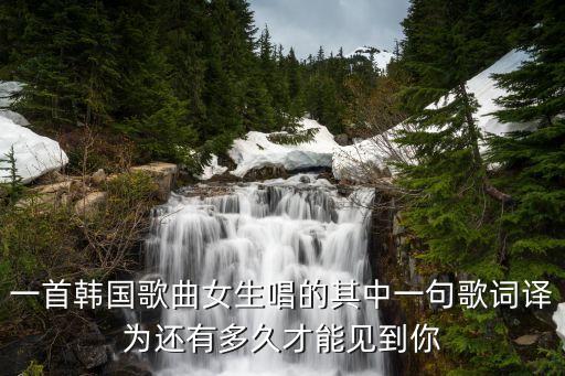 还要等多久才能遇见你，一首韩国歌曲女生唱的其中一句歌词译为还有多久才能见到你