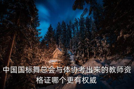 中国国标舞总会与体协考出来的教师资格证哪个更有权威