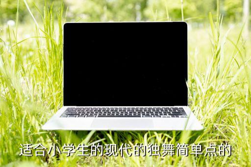 适合小学生的现代的独舞简单点的