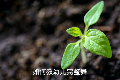 如何教好幼儿舞蹈视频大全，怎么样教幼儿跳街舞