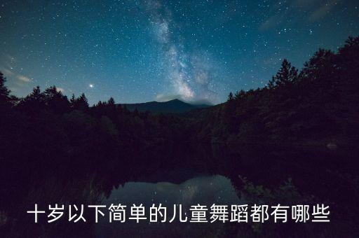 十岁以下简单的儿童舞蹈都有哪些
