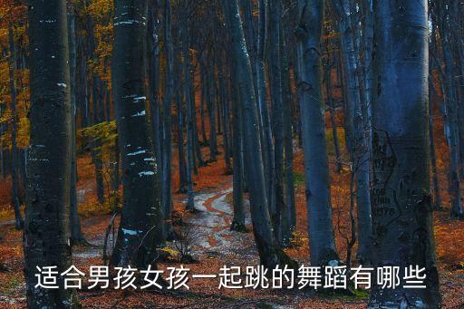 适合男孩女孩一起跳的舞蹈有哪些