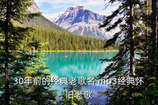 经典老歌100首大全免费下载，30年前的经典老歌名 mp3经典怀旧老歌