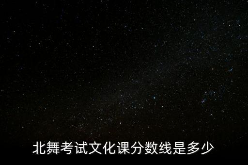 北舞考试文化课分数线是多少