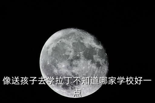 像送孩子去学拉丁不知道哪家学校好一点