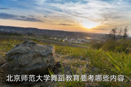 北京师范大学舞蹈教育要考哪些内容