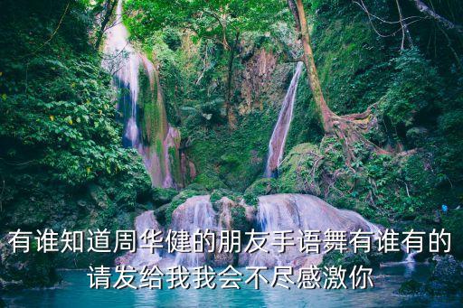 有谁知道周华健的朋友手语舞有谁有的请发给我我会不尽感激你