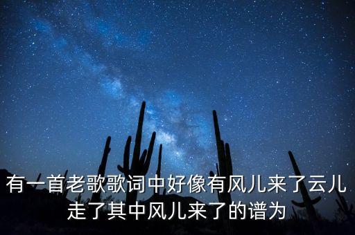 有一首老歌歌词中好像有风儿来了云儿走了其中风儿来了的谱为