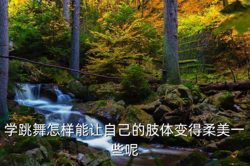 中国舞怎么跳柔，跳舞时怎样才能时身体柔软