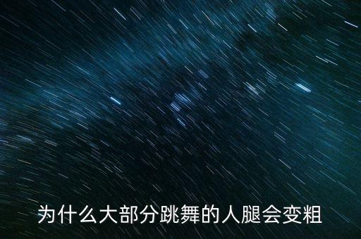 为什么大部分跳舞的人腿会变粗