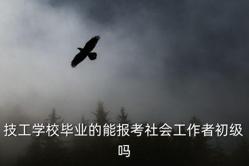 技工学校毕业的能报考社会工作者初级吗