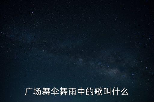广场舞伞舞雨中的歌叫什么