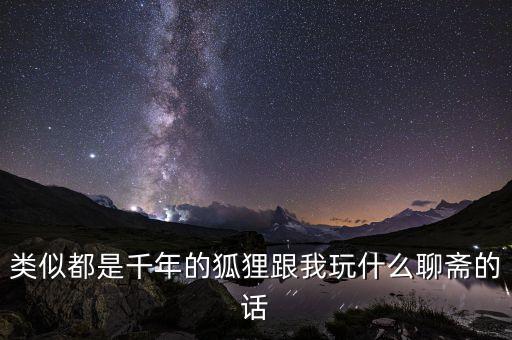 类似都是千年的狐狸跟我玩什么聊斋的话