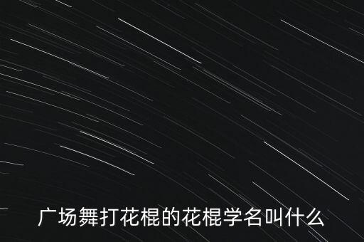 广场舞打花棍的花棍学名叫什么