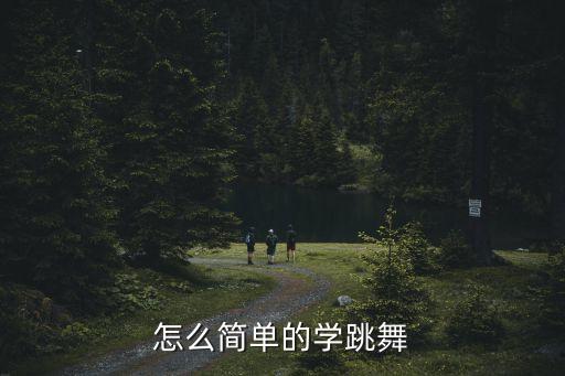 舞蹈技巧有哪些简单，有哪些简单的舞蹈技巧组合