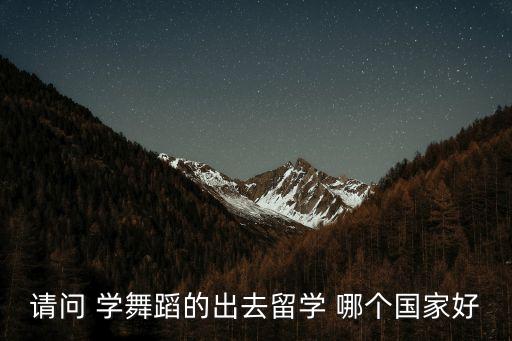 舞蹈留学去哪个国家，出国留学哪国舞蹈专业大学最好