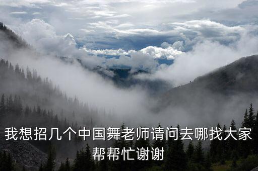 我想招几个中国舞老师请问去哪找大家帮帮忙谢谢