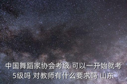 什么是中国舞协，中国舞蹈家协会考级和北京舞蹈学院考级什么区别