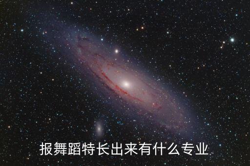 报舞蹈特长出来有什么专业