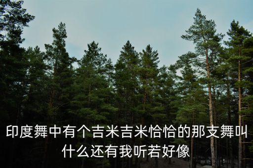 印度舞中有个吉米吉米恰恰的那支舞叫什么还有我听若好像
