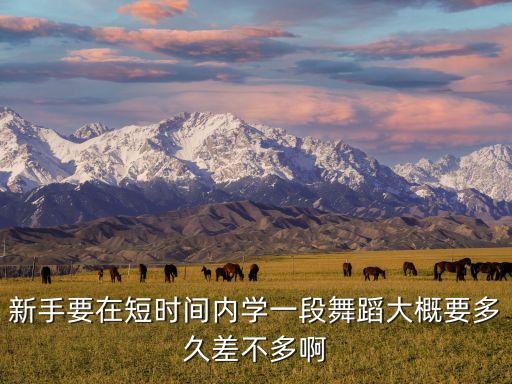 跳舞初学多久，新手要在短时间内学一段舞蹈大概要多久差不多啊