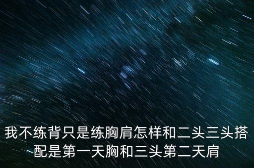 我不练背只是练胸肩怎样和二头三头搭配是第一天胸和三头第二天肩