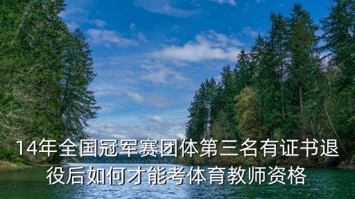 14年全国冠军赛团体第三名有证书退役后如何才能考体育教师资格