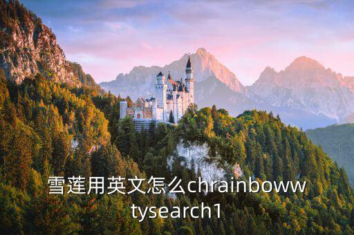 雪莲姑娘用英语怎么说的，雪莲用英文怎么chrainbowwtysearch1