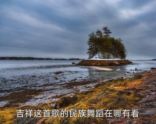 吉祥这首歌的民族舞蹈在哪有看