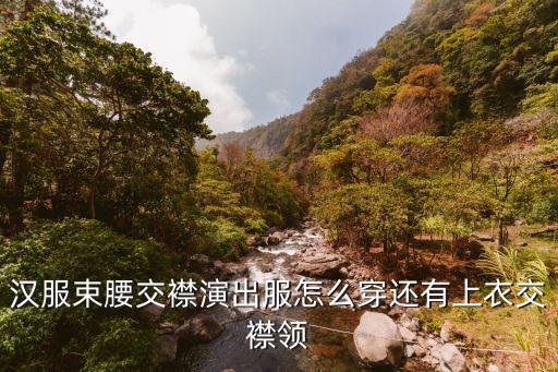 汉服束腰交襟演出服怎么穿还有上衣交襟领