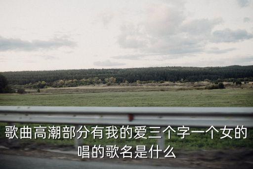 歌曲高潮部分有我的爱三个字一个女的唱的歌名是什么