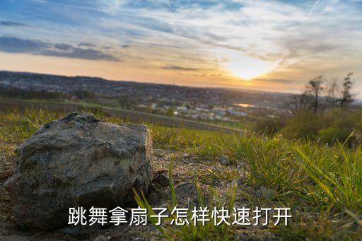 跳舞拿扇子怎样快速打开