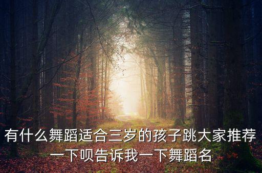 有什么舞蹈适合三岁的孩子跳大家推荐一下呗告诉我一下舞蹈名