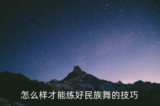 怎么样才能练好民族舞的技巧