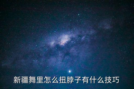 新疆舞里怎么扭脖子有什么技巧