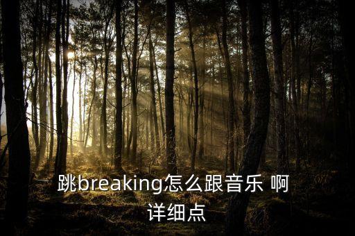 跳breaking怎么跟音乐 啊 详细点