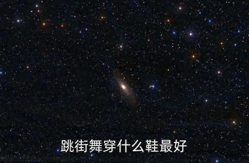 跳街舞穿什么鞋最好