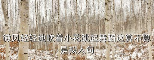 微风轻轻地吹着小花跳起舞蹈这算不算是拟人句