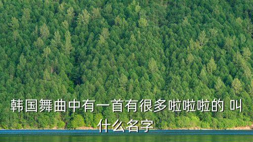 韩国舞曲啦啦啦是什么歌，韩国啦啦啦是什么歌
