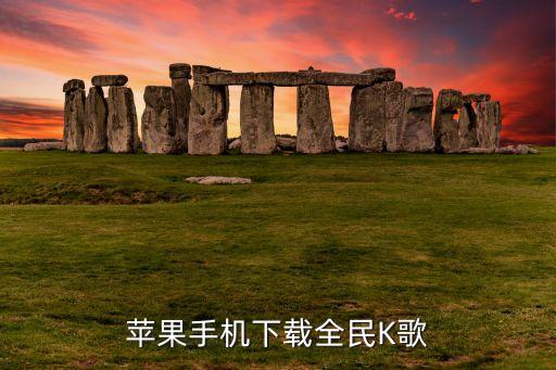 全民k歌免费下载安装到手机，苹果手机下载全民K歌