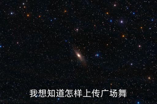 怎么在久久广场舞网站传视频，如何把自编的广场舞发至网上