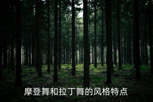 摩登舞的特点和风格，请详述10种摩登舞和拉丁舞的特点和要领谢