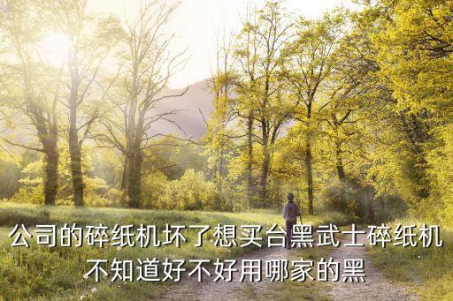 公司的碎纸机坏了想买台黑武士碎纸机不知道好不好用哪家的黑
