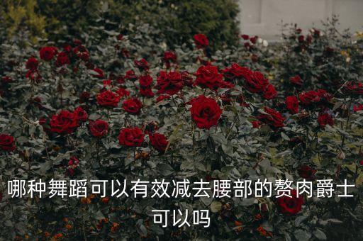 什么舞蹈瘦腰，肚皮舞的哪个动作最减腰和肚子